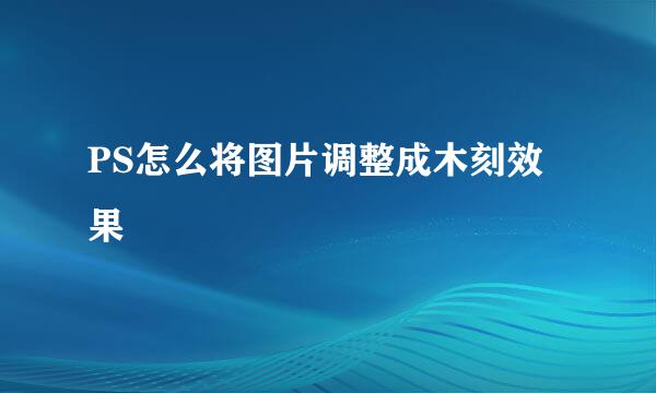 PS怎么将图片调整成木刻效果