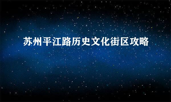 苏州平江路历史文化街区攻略