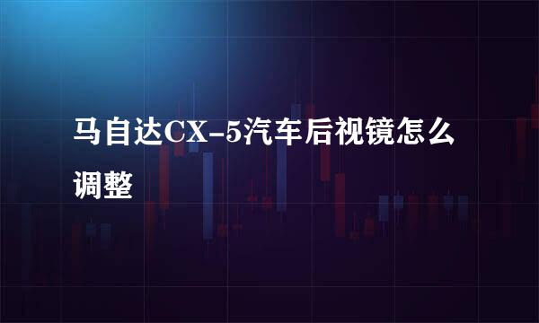 马自达CX-5汽车后视镜怎么调整