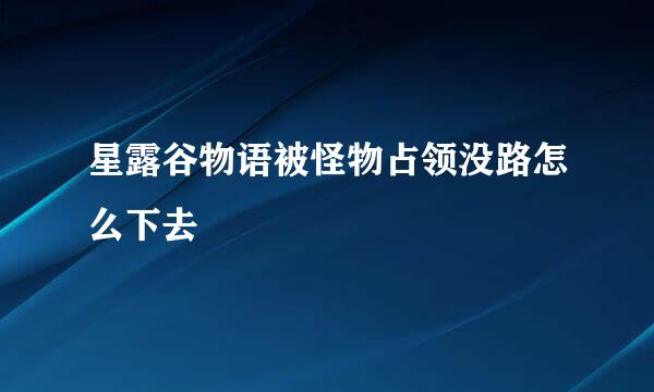 星露谷物语被怪物占领没路怎么下去