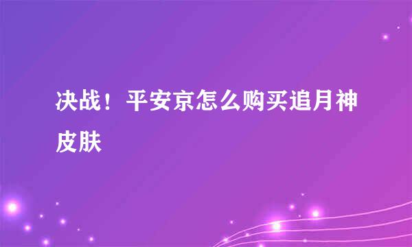 决战！平安京怎么购买追月神皮肤