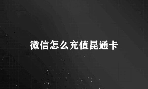微信怎么充值昆通卡