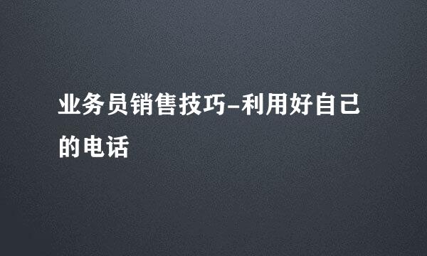 业务员销售技巧-利用好自己的电话
