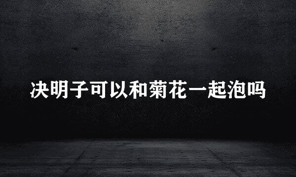 决明子可以和菊花一起泡吗