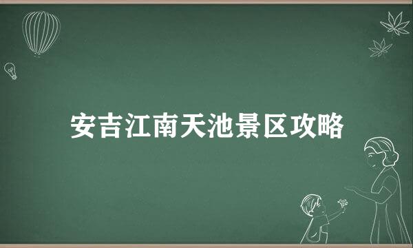 安吉江南天池景区攻略