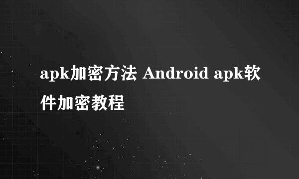 apk加密方法 Android apk软件加密教程