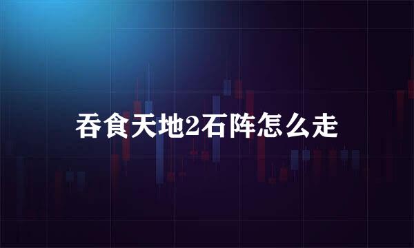 吞食天地2石阵怎么走