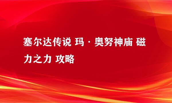 塞尔达传说 玛·奥努神庙 磁力之力 攻略