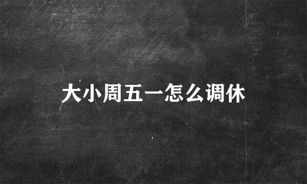 大小周五一怎么调休