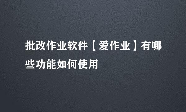 批改作业软件【爱作业】有哪些功能如何使用