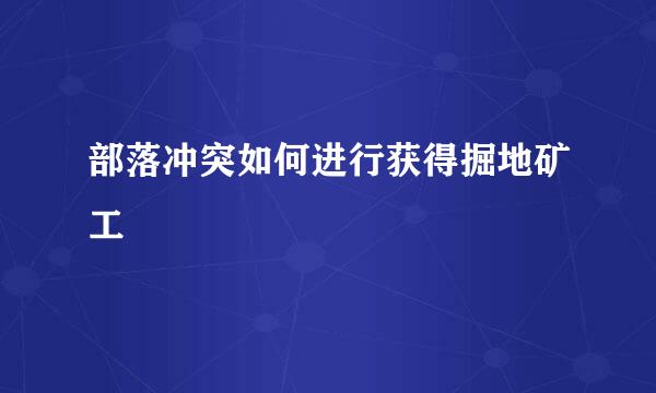部落冲突如何进行获得掘地矿工