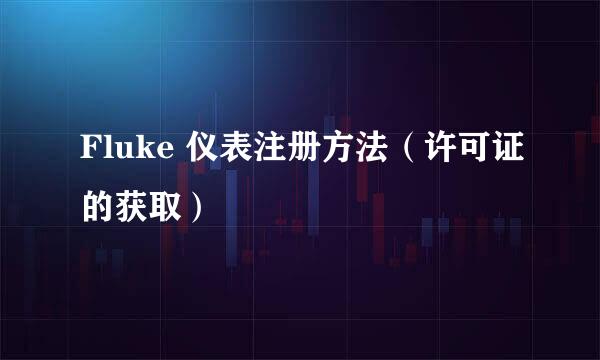 Fluke 仪表注册方法（许可证的获取）