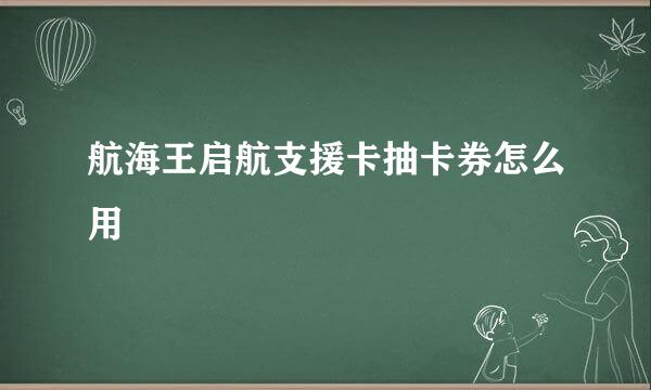 航海王启航支援卡抽卡券怎么用