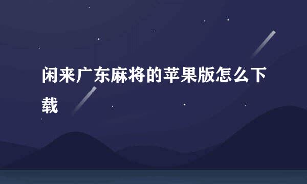 闲来广东麻将的苹果版怎么下载