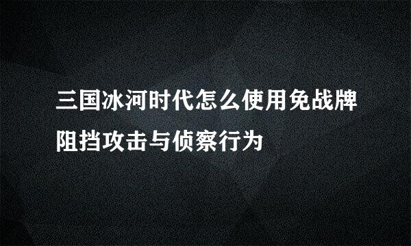 三国冰河时代怎么使用免战牌阻挡攻击与侦察行为