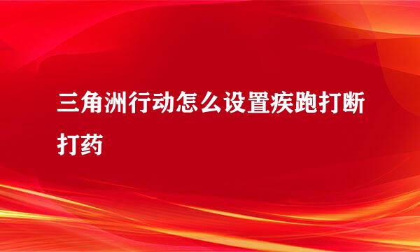 三角洲行动怎么设置疾跑打断打药