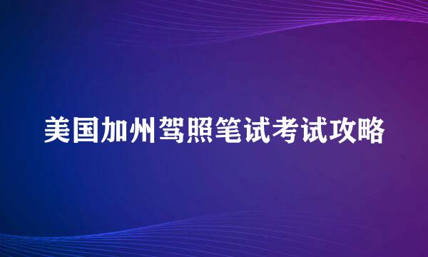 美国加州驾照笔试考试攻略