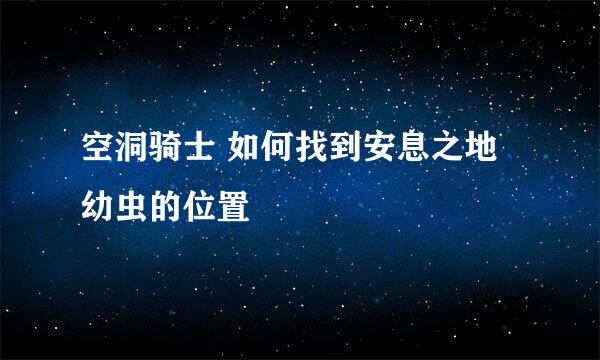 空洞骑士 如何找到安息之地幼虫的位置