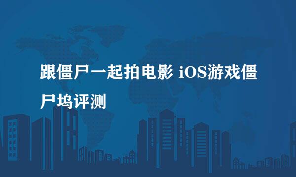 跟僵尸一起拍电影 iOS游戏僵尸坞评测