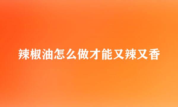 辣椒油怎么做才能又辣又香