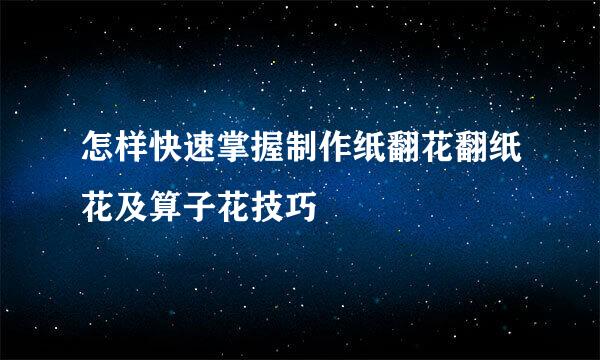 怎样快速掌握制作纸翻花翻纸花及算子花技巧