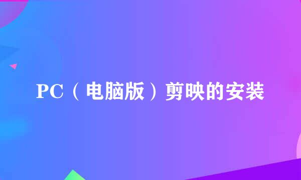 PC（电脑版）剪映的安装