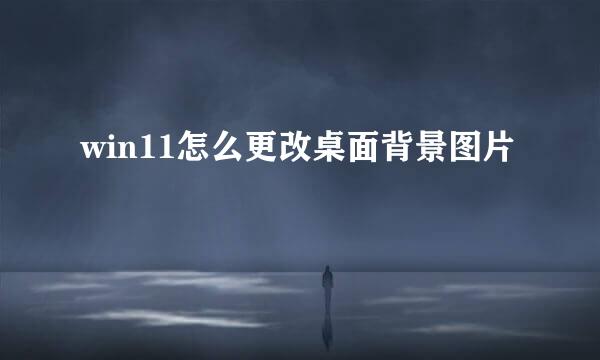 win11怎么更改桌面背景图片
