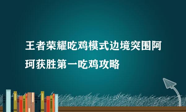 王者荣耀吃鸡模式边境突围阿珂获胜第一吃鸡攻略