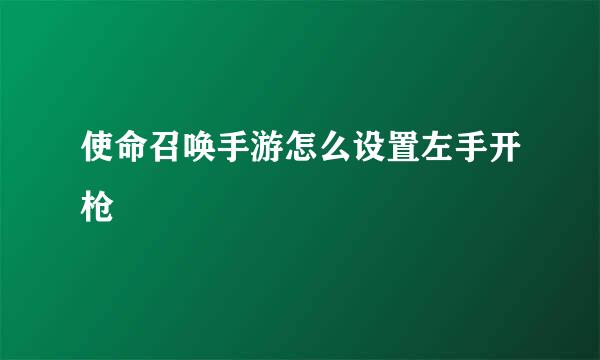 使命召唤手游怎么设置左手开枪