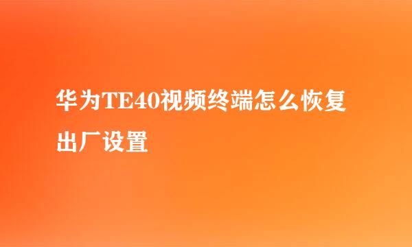 华为TE40视频终端怎么恢复出厂设置