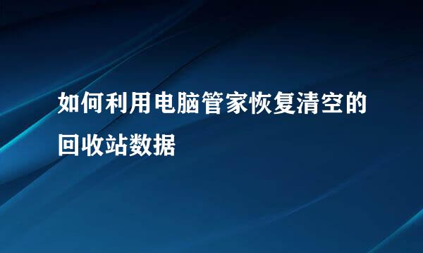 如何利用电脑管家恢复清空的回收站数据