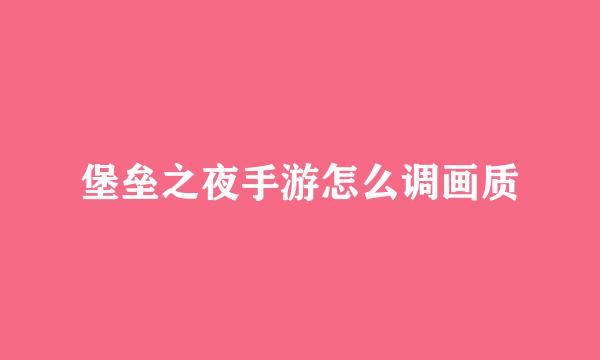 堡垒之夜手游怎么调画质