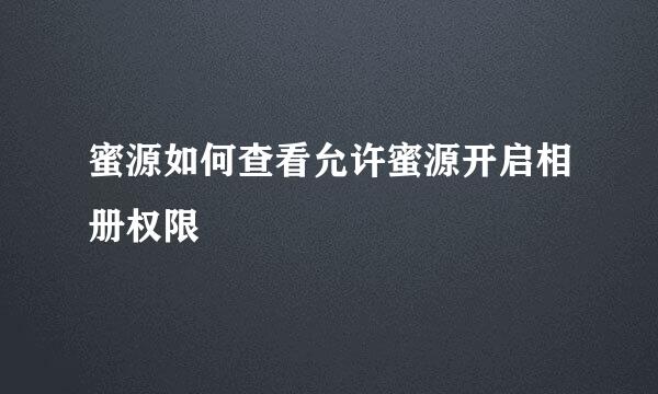 蜜源如何查看允许蜜源开启相册权限