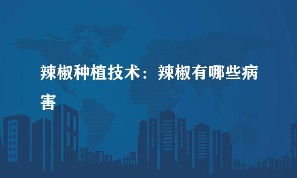 辣椒种植技术：辣椒有哪些病害