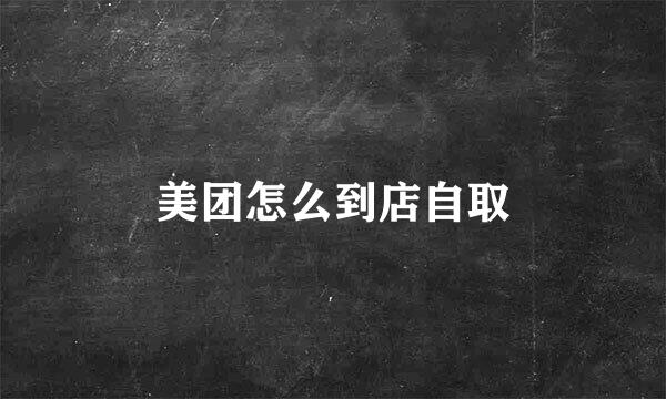 美团怎么到店自取