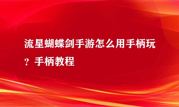 流星蝴蝶剑手游怎么用手柄玩？手柄教程
