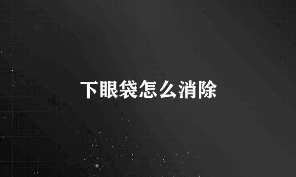 下眼袋怎么消除