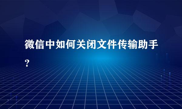 微信中如何关闭文件传输助手？