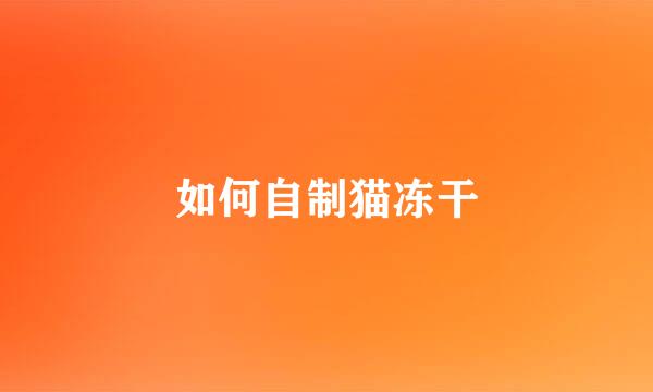 如何自制猫冻干