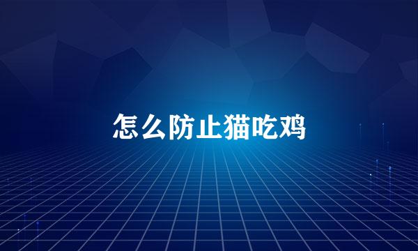 怎么防止猫吃鸡