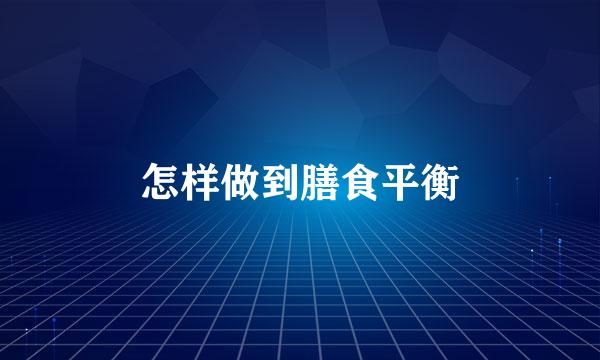 怎样做到膳食平衡