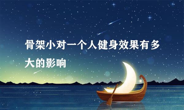骨架小对一个人健身效果有多大的影响