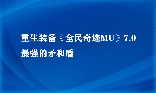 重生装备《全民奇迹MU》7.0最强的矛和盾