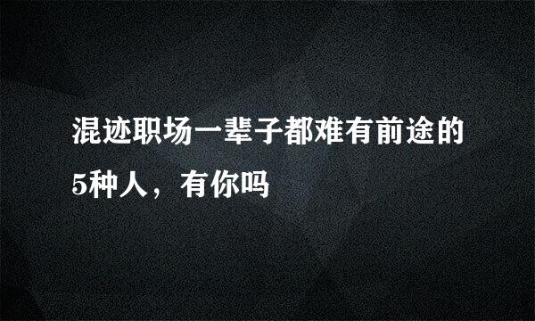 混迹职场一辈子都难有前途的5种人，有你吗