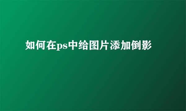 如何在ps中给图片添加倒影