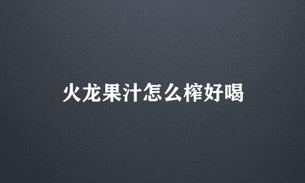火龙果汁怎么榨好喝