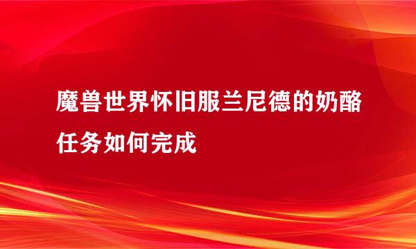 魔兽世界怀旧服兰尼德的奶酪任务如何完成