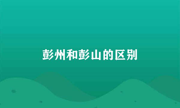 彭州和彭山的区别
