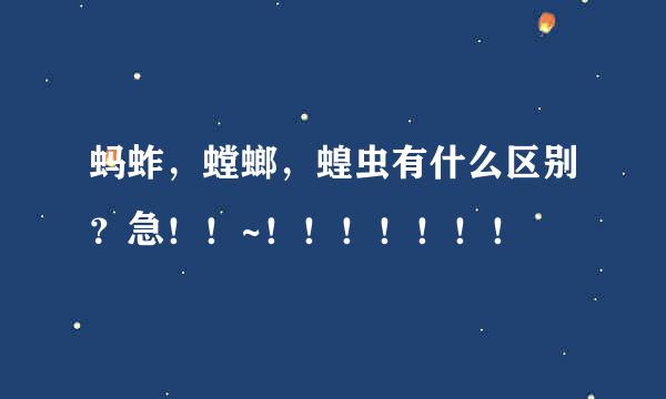 蚂蚱，螳螂，蝗虫有什么区别？急！！~！！！！！！！