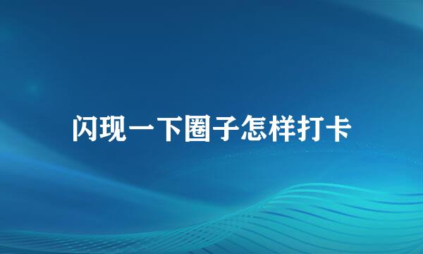 闪现一下圈子怎样打卡
